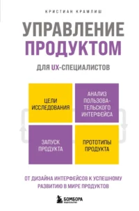 Управление продуктом для UX-специалистов. От дизайна интерфейсов к успешному развитию в мире продуктов. Кристиан Крамлиш