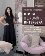 Стили в дизайне интерьера. 1000 советов, как создать стильный дом без дизайнера. Иоланта Федотова