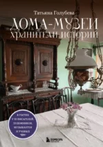 Дома-музеи. Хранители историй. В гостях у 35 писателей, художников, музыкантов и ученых. Татьяна Голубева