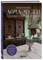 Дома-музеи. Хранители историй. В гостях у 35 писателей, художников, музыкантов и ученых — изображение 2