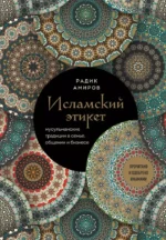 Исламский этикет. Мусульманские традиции в семье, общении и бизнесе. Радик Амиров