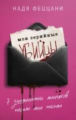 Мои серийные убийцы. 7 знаменитых маньяков писали мне письма. Надя Феццани