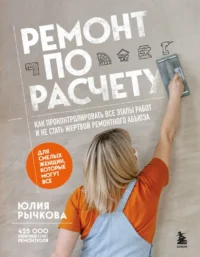 Ремонт по расчету. Как проконтролировать все этапы работ и не стать жертвой ремонтного абьюза. Юлия Рычкова