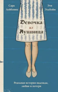 Девочка из Аушвица. Реальная история надежды, любви и потери. ЛЕЙБОВИЦ С., ЭЛЬБОЙМ Э.