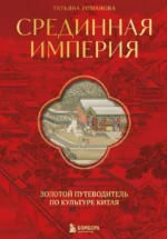 Срединная империя. Золотой путеводитель по культуре Китая. Татьяна Романова