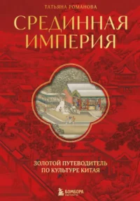 Срединная империя. Золотой путеводитель по культуре Китая. Татьяна Романова