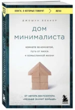 Дом минималиста. Комната за комнатой, путь от хаоса к осмысленной жизни. БЕККЕР Д.