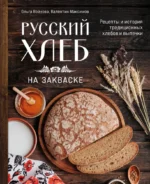 Русский хлеб на закваске. Рецепты и история традиционных хлебов и выпечки. Валентин Максимов, Ольга Войнова