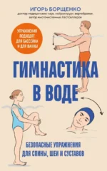 Гимнастика в воде. Безопасные упражнения для спины, шеи и суставов. Игорь Борщенко