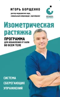 Изометрическая растяжка. Программа для избавления от боли во всем теле. Игорь Борщенко