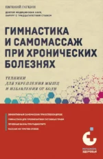 Гимнастика и самомассаж при хронических болезнях. Техники для укрепления мышц и избавления от боли. Евгений Гаткин