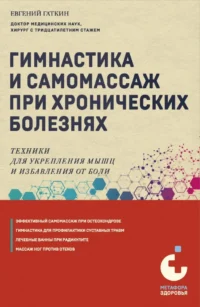 Гимнастика и самомассаж при хронических болезнях. Техники для укрепления мышц и избавления от боли. Евгений Гаткин