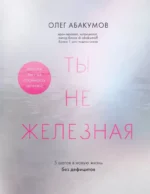 Ты не железная. 5 шагов в новую жизнь без дефицитов. Олег Абакумов