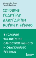 Хорошие родители дают детям корни и крылья. 4 условия воспитания. Брайсон Тина Пэйн, Сигел Дэниел