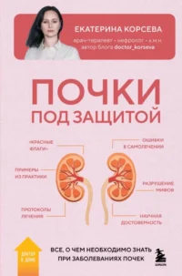 Почки под защитой. Все, о чем необходимо знать при заболеваниях почек. Екатерина Корсева