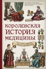 Королевская история медицины: как болели, лечились и умирали знатные дамы. Анастасия Малахова, Валерия Гомзикова, Владислав Таранов, Ирина Лапина, Татьяна Чирвон