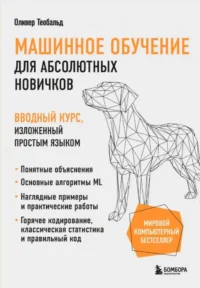 Машинное обучение для абсолютных новичков. Вводный курс, изложенный простым языком. Оливер Теобальд