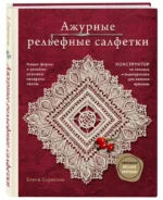 Ажурные рельефные салфетки. Новые формы и дизайны: дорожки, овалы, квадраты. Конструктор со схемами и видеоуроками для вязания крючком. СКРИПИНА Е.