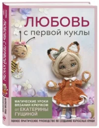 Любовь с первой куклы. Магические уроки вязания крючком от Екатерины Гущиной. ГУЩИНА Е.