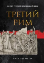Третий Рим: 500 лет русской имперской идеи. Илья Вевюрко