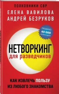 Нетворкинг для разведчиков. Как извлечь пользу из любого знакомства. БЕЗРУКОВ А.О., ВАВИЛОВА Е.С.