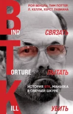 Связать. Пытать. Убить. История BTK, маньяка в овечьей шкуре. Л. Келли, Рой Венцль, Тим Поттер