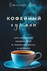 Кофейный гурман. Как научиться разбираться в тонкостях вкуса и аромата. Джессика Исто