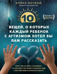 10 вещей, о которых каждый ребенок с аутизмом хотел бы вам рассказать. Эллен Нотбом