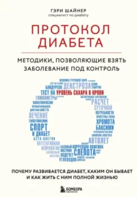 Протокол диабета. Методики, позволяющие взять заболевание под контроль. ШАЙНЕР Г.