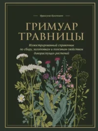 Гримуар травницы. Иллюстрированный справочник по сбору, заготовкам и полезным свойствам дикорастущих растений