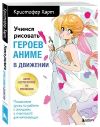 Учимся рисовать героев аниме в движении. Пошаговые уроки по работе с эмоциями и пластикой для начинающих. ХАРТ К.