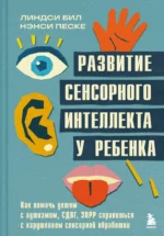 Развитие сенсорного интеллекта у ребенка. Как помочь детям с аутизмом, СДВГ, ЗПРР справиться с нарушением сенсорной обработки. Линдси Бил, Нэнси Песке