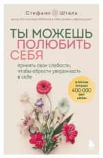 Ты можешь полюбить себя. Принять свои слабости, чтобы обрести уверенность в себе. Стефани Шталь