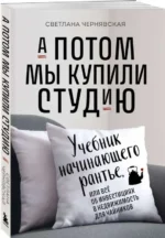 А потом мы купили студию. Учебник начинающего раннтье, или всё об инвестициях в недвижимость для чайников. ЧЕРНЯВСКАЯ С.И.