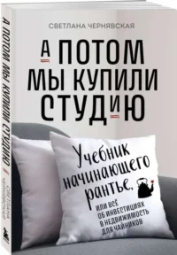 А потом мы купили студию. Учебник начинающего раннтье, или всё об инвестициях в недвижимость для чайников. ЧЕРНЯВСКАЯ С.И.