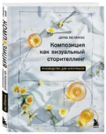 Композиция как визуальный сторителлинг: руководство для фотографов. БЕЛЕНКО Д.С.