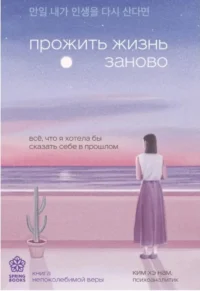 Прожить жизнь заново. Все, что я хотела бы сказать себе в прошлом. КИМ ХЭ НАМ
