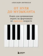 От нуля до музыканта. Книга для начинающих играть на фортепиано во взрослом возрасте. Александра Житинская
