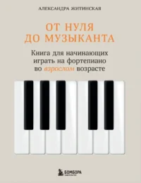 От нуля до музыканта. Книга для начинающих играть на фортепиано во взрослом возрасте. Александра Житинская