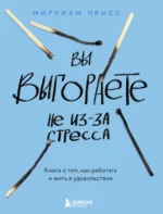 Вы выгораете не из-за стресса. Книга о том, как работать и жить в удовольствие. ПРИСС М.