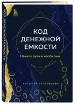 Код денежной емкости. Начало пути к изобилию. КАПАЛБАЕВА А.Б.