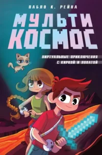 МультиКосмос. Книга 1. Виртуальные приключения с киркой и лопатой. Пабло К. Рейна
