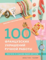 Библия стильных идей. 100 французских украшений ручной работы. Практикум по изготовлению модной бижутерии. Жюстин Гайяр