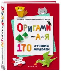 ОРИГАМИ от А до Я. 170 лучших моделей. Большая энциклопедия семейного досуга — Рукоделие