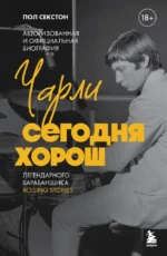Чарли сегодня хорош. Авторизованная и официальная биография легендарного барабанщика Rolling Stones. Пол Секстон