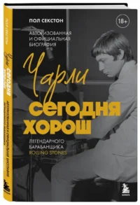 Чарли сегодня хорош. Авторизованная и официальная биография легендарного барабанщика Rolling Stones — Биографии, мемуары