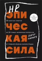 Неэпическая сила. 36 простых ответов на 36 самых жизненных вопросов от главного бизнес-ангела Индии. ВАРИКУ А.