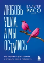 Любовь ушла, а мы остались. Как пережить расставание и открыть новые горизонты. Вальтер Рисо