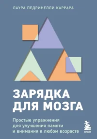Зарядка для мозга. Простые упражнения для улучшения памяти и внимания в любом возрасте. Лаура Педринелли Каррара