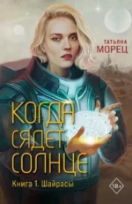 Когда сядет солнце. Книга 1. Шайрасы. Татьяна Морец